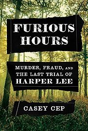 Furious Hours: Murder, Fraud, and the Last Trial of Harper Lee by Casey Cep Furious Hours: Murder, Fraud, and the Last Trial of Harper Lee by Casey Cep