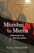 The best books on The Meaning of Ramadan - Mumbai To Mecca: A Pilgrimage to the Holy Sites of Islam by Ilija Trojanow, translated by Rebecca Morrison