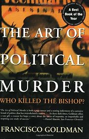 The Art of Political Murder: Who Killed the Bishop? by Francisco Goldman The Art of Political Murder: Who Killed the Bishop? by Francisco Goldman