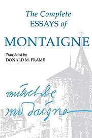 The Complete Essays of Montaigne Michel de Montaigne (trans. by Donald M. Frame) The Complete Essays of Montaigne Michel de Montaigne (trans. by Donald M. Frame)
