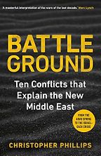 Battleground: 10 Conflicts that Explain the New Middle East by Christopher Phillips Battleground: 10 Conflicts that Explain the New Middle East by Christopher Phillips