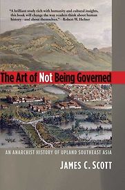 The Art of Not Being Governed: An Anarchist History of Upland Southeast Asia by James C Scott The Art of Not Being Governed: An Anarchist History of Upland Southeast Asia by James C Scott