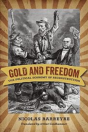 Gold and Freedom: The Political Economy of Reconstruction by Nicolas Barreyre Gold and Freedom: The Political Economy of Reconstruction by Nicolas Barreyre