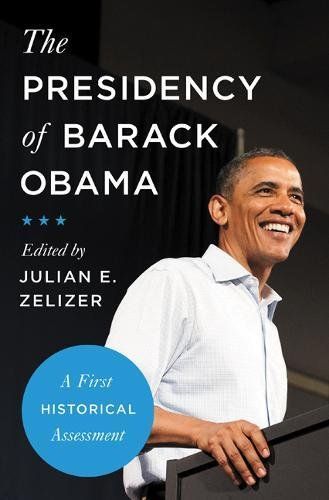 The Presidency of Barack Obama: A First Historical Assessment by Julian E. Zelizer