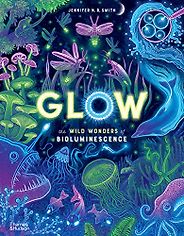 Beautiful Science Books for 9-12 Year Olds - Glow: The Wild Wonders of Bioluminescence Jennifer N. R. Smith, Dr. Edith Widder (consultant) Beautiful Science Books for 9-12 Year Olds - Glow: The Wild Wonders of Bioluminescence Jennifer N. R. Smith, Dr. Edith Widder (consultant)