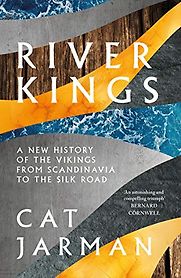 River Kings: A New History of the Vikings from Scandinavia to the Silk Roads by Cat Jarman River Kings: A New History of the Vikings from Scandinavia to the Silk Roads by Cat Jarman