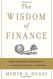 The Wisdom of Finance: Discovering Humanity in the World of Risk and Return by Mihir Desai The Wisdom of Finance: Discovering Humanity in the World of Risk and Return by Mihir Desai