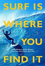 Surf Is Where You Find It: The Wisdom of Waves, Any Time, Anywhere, Any Way by Gerry Lopez Surf Is Where You Find It: The Wisdom of Waves, Any Time, Anywhere, Any Way by Gerry Lopez
