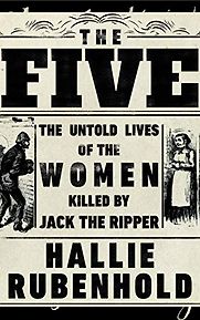The Five: The Untold Lives of the Women Killed by Jack the Ripper by Hallie Rubenhold The Five: The Untold Lives of the Women Killed by Jack the Ripper by Hallie Rubenhold
