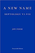 A New Name: Septology VI-VII by Jon Fosse, translated by Damion Searls A New Name: Septology VI-VII by Jon Fosse, translated by Damion Searls