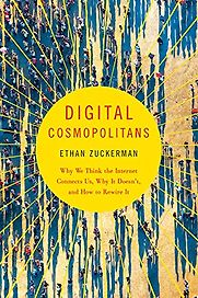 Digital Cosmopolitans: Why We Think the Internet Connects Us, Why It Doesn't, and How to Rewire It by Ethan Zuckerman Digital Cosmopolitans: Why We Think the Internet Connects Us, Why It Doesn't, and How to Rewire It by Ethan Zuckerman