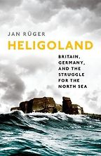 Heligoland: Britain, Germany, and the Struggle for the North Sea by Jan Rüger Heligoland: Britain, Germany, and the Struggle for the North Sea by Jan Rüger