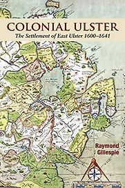 Colonial Ulster: The Settlement of East Ulster 1600-1641 by Raymond Gillespie Colonial Ulster: The Settlement of East Ulster 1600-1641 by Raymond Gillespie