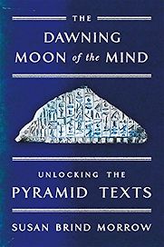 The Dawning Moon of the Mind: Unlocking the Pyramid Texts by Susan Brind Morrow The Dawning Moon of the Mind: Unlocking the Pyramid Texts by Susan Brind Morrow