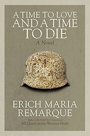 A Time to Love and a Time to Die by Erich Maria Remarque A Time to Love and a Time to Die by Erich Maria Remarque