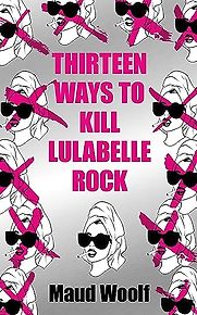Thirteen Ways to Kill Lulabelle Rock by Maud Woolf Thirteen Ways to Kill Lulabelle Rock by Maud Woolf