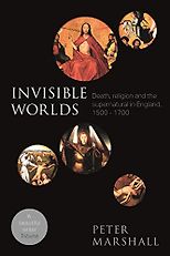 The best books on The Reformation - Invisible Worlds: Death, Religion and the Supernatural in England by Peter Marshall