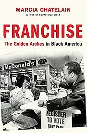 Franchise: The Golden Arches in Black America by Marcia Chatelain Franchise: The Golden Arches in Black America by Marcia Chatelain