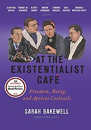 At The Existentialist Café: Freedom, Being, and Apricot Cocktails by Sarah Bakewell