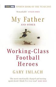 Best Football Books for Kids and Young Adults - My Father and Other Working Class Football Heroes by Gary Imlach Best Football Books for Kids and Young Adults - My Father and Other Working Class Football Heroes by Gary Imlach