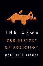The Urge: Our History of Addiction by Carl Erik Fisher The Urge: Our History of Addiction by Carl Erik Fisher