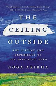 The Ceiling Outside: The Science and Experience of the Disrupted Mind by Noga Arikha The Ceiling Outside: The Science and Experience of the Disrupted Mind by Noga Arikha