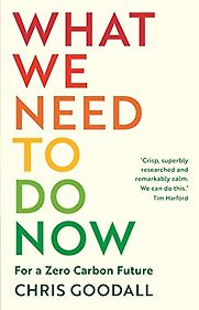 What We Need To Do Now by Chris Goodall What We Need To Do Now by Chris Goodall