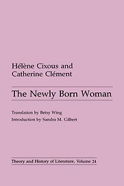 The Newly Born Woman by Catherine Clément, Hélène Cixous & translated by Betsy Wing The Newly Born Woman by Catherine Clément, Hélène Cixous & translated by Betsy Wing