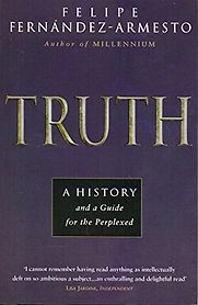 Truth: A History, and a Guide for the Perplexed by Felipe Fernández-Armesto Truth: A History, and a Guide for the Perplexed by Felipe Fernández-Armesto