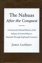 The best books on The Aztecs - The Nahuas After the Conquest: A Social and Cultural History of the Indians of Central Mexico, Sixteenth Through Eighteenth Centuries by James Lockhart