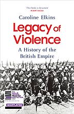 Legacy of Violence: A History of the British Empire by Caroline Elkins Legacy of Violence: A History of the British Empire by Caroline Elkins