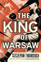 The Best Central and East European Novels - The King of Warsaw by Szczepan Twardoch and Sean Gasper Bye (translator)