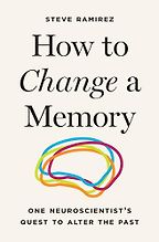 How to Change a Memory: One Neuroscientist’s Quest to Alter the Past by Steve Ramirez How to Change a Memory: One Neuroscientist’s Quest to Alter the Past by Steve Ramirez