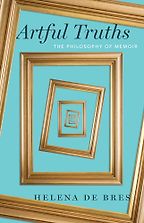 Artful Truths: The Philosophy of Memoir by Helena de Bres Artful Truths: The Philosophy of Memoir by Helena de Bres