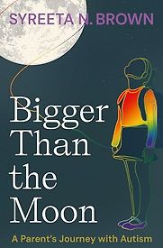 Bigger Than the Moon: A Parent’s Journey with Autism by Syreeta Brown Bigger Than the Moon: A Parent’s Journey with Autism by Syreeta Brown