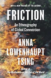 Friction: An Ethnography of Global Connection by Anna Tsing Friction: An Ethnography of Global Connection by Anna Tsing