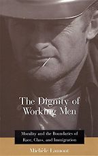 The Dignity of Working Men: Morality and the Boundaries of Race, Class, and Immigration by Michèle Lamont The Dignity of Working Men: Morality and the Boundaries of Race, Class, and Immigration by Michèle Lamont