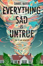 Everything Sad Is Untrue (a true story) by Daniel Nayeri Everything Sad Is Untrue (a true story) by Daniel Nayeri