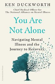 You Are Not Alone: Navigating Mental Illness and the Journey to Recovery by Ken Duckworth You Are Not Alone: Navigating Mental Illness and the Journey to Recovery by Ken Duckworth
