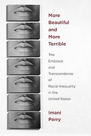 More Beautiful and More Terrible: The Embrace and Transcendence of Racial Inequality in the United States by Imani Perry More Beautiful and More Terrible: The Embrace and Transcendence of Racial Inequality in the United States by Imani Perry