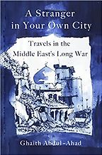 A Stranger in Your Own City: Travels in the Middle East's Long War by Ghaith Abdul-Ahad A Stranger in Your Own City: Travels in the Middle East's Long War by Ghaith Abdul-Ahad