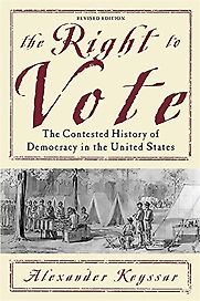 The Right to Vote: The Contested History of Democracy in the United States by Alexander Keyssar The Right to Vote: The Contested History of Democracy in the United States by Alexander Keyssar