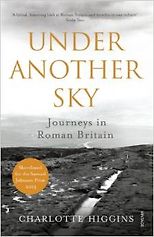 The Greats of Classical Literature - Under Another Sky: Journeys in Roman Britain by Charlotte Higgins