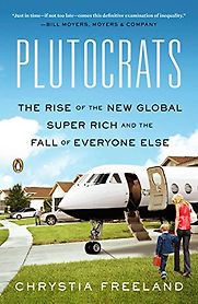 Plutocrats: The Rise of the New Global Super-Rich by Chrystia Freeland Plutocrats: The Rise of the New Global Super-Rich by Chrystia Freeland