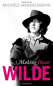 Making Oscar Wilde by Michèle Mendelssohn Making Oscar Wilde by Michèle Mendelssohn