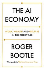 The AI Economy: Work, Wealth and Welfare in the Robot Age by Roger Bootle The AI Economy: Work, Wealth and Welfare in the Robot Age by Roger Bootle