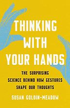 Thinking with Your Hands: The Surprising Science Behind How Gestures Shape Our Thoughts by Susan Goldin-Meadow Thinking with Your Hands: The Surprising Science Behind How Gestures Shape Our Thoughts by Susan Goldin-Meadow
