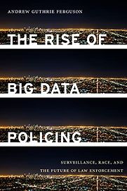 The Rise of Big Data Policing: Surveillance, Race, and the Future of Law Enforcement by Andrew Guthrie Ferguson The Rise of Big Data Policing: Surveillance, Race, and the Future of Law Enforcement by Andrew Guthrie Ferguson