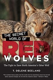 The Secret World of Red Wolves: The Fight to Save North America's Other Wolf by T DeLene Beeland The Secret World of Red Wolves: The Fight to Save North America's Other Wolf by T DeLene Beeland