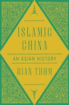 Islamic China: An Asian History by Rian Thum Islamic China: An Asian History by Rian Thum